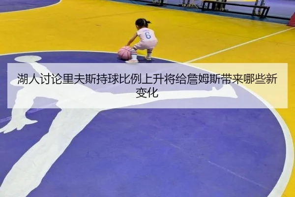 湖人讨论里夫斯持球比例上升将给詹姆斯带来哪些新变化 | aoko
