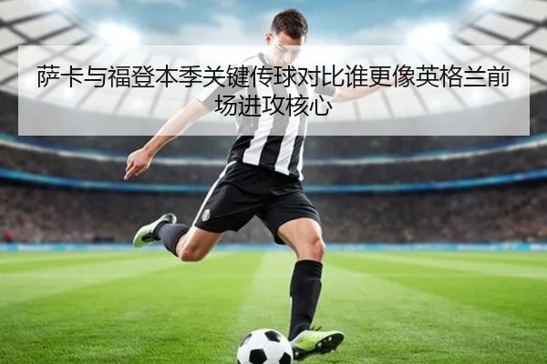 萨卡与福登本季关键传球对比谁更像英格兰前场进攻核心 | aoko
