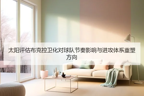 太阳评估布克控卫化对球队节奏影响与进攻体系重塑方向 | aoko