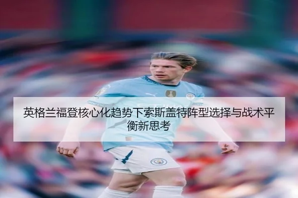 英格兰福登核心化趋势下索斯盖特阵型选择与战术平衡新思考 - aoko