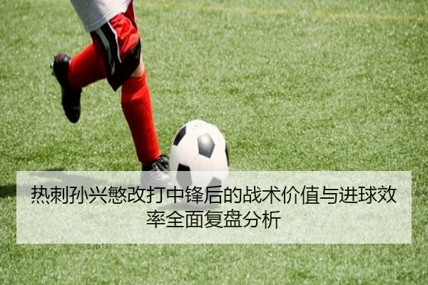 热刺孙兴慜改打中锋后的战术价值与进球效率全面复盘分析 | aoko