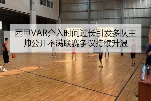 西甲VAR介入时间过长引发多队主帅公开不满联赛争议持续升温 | aoko